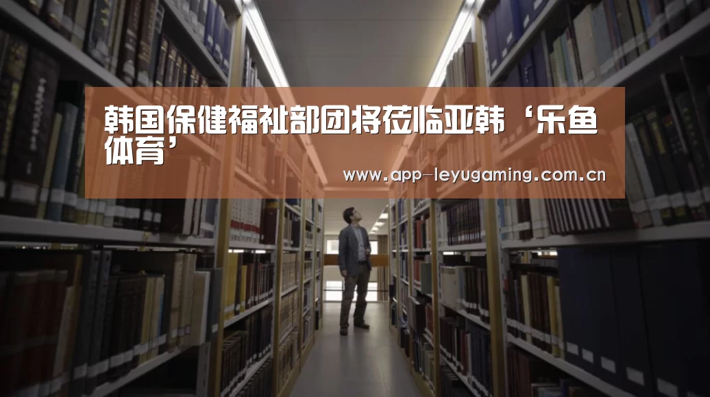 韩国保健福祉部团将莅临亚韩‘乐鱼体育’(图2) 乐鱼