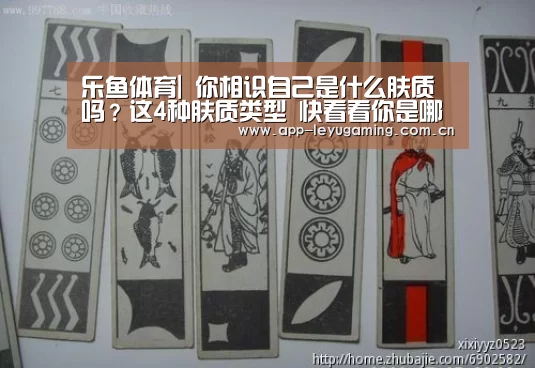 乐鱼体育|
你相识自己是什么肤质吗?这4种肤质类型 快看看你是哪一种(图1) 乐鱼app