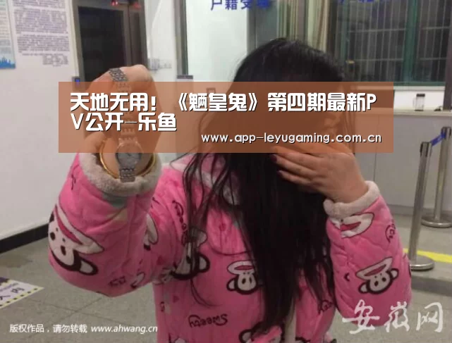 天地无用!《魉皇鬼》第四期最新PV公开-乐鱼(图1) 乐鱼
